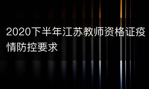 2020下半年江苏教师资格证疫情防控要求