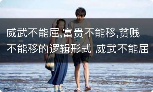 威武不能屈,富贵不能移,贫贱不能移的逻辑形式 威武不能屈,富贵不能移,贫贱不能移的内在联系