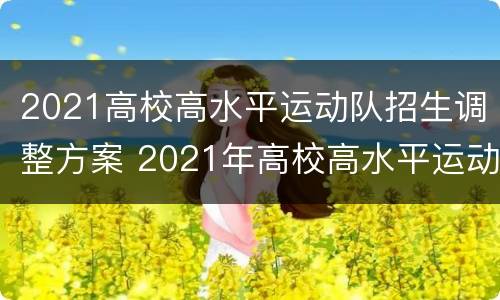 2021高校高水平运动队招生调整方案 2021年高校高水平运动员招生简章