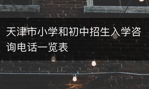 天津市小学和初中招生入学咨询电话一览表