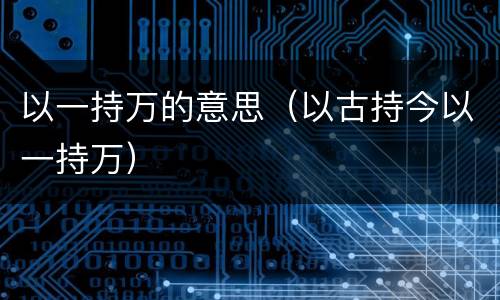 以一持万的意思（以古持今以一持万）