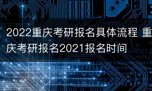 2022重庆考研报名具体流程 重庆考研报名2021报名时间