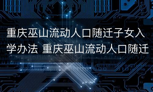 重庆巫山流动人口随迁子女入学办法 重庆巫山流动人口随迁子女入学办法最新