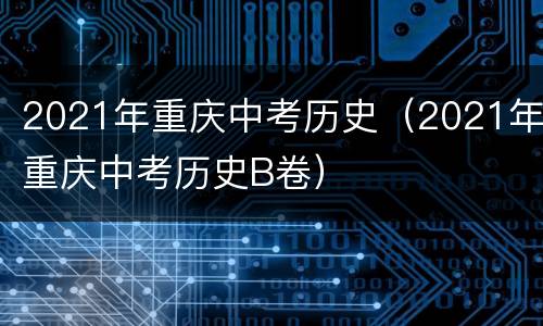 2021年重庆中考历史（2021年重庆中考历史B卷）
