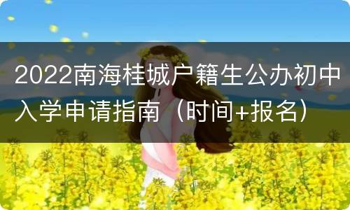 2022南海桂城户籍生公办初中入学申请指南（时间+报名）