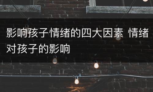 影响孩子情绪的四大因素 情绪对孩子的影响