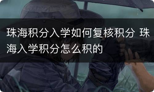 珠海积分入学如何复核积分 珠海入学积分怎么积的
