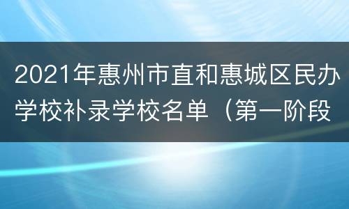 2021年惠州市直和惠城区民办学校补录学校名单（第一阶段的）