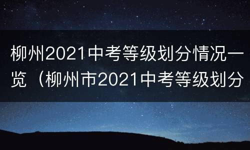 柳州2021中考等级划分情况一览（柳州市2021中考等级划分分数）