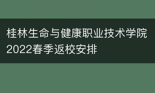 桂林生命与健康职业技术学院2022春季返校安排