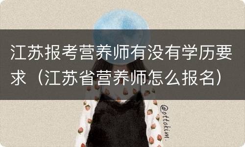 江苏报考营养师有没有学历要求（江苏省营养师怎么报名）