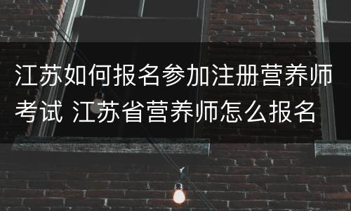 江苏如何报名参加注册营养师考试 江苏省营养师怎么报名