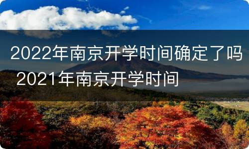 2022年南京开学时间确定了吗 2021年南京开学时间