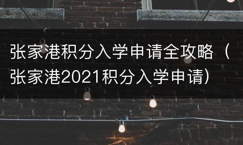 张家港积分入学申请全攻略（张家港2021积分入学申请）