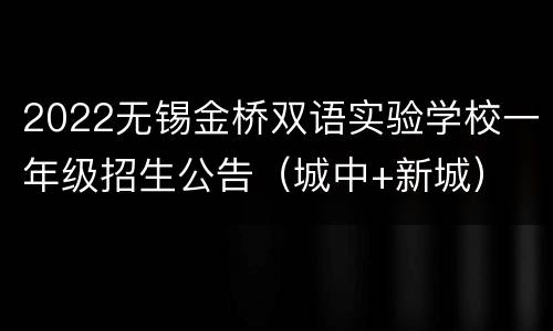 2022无锡金桥双语实验学校一年级招生公告（城中+新城）