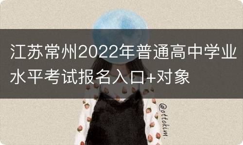 江苏常州2022年普通高中学业水平考试报名入口+对象