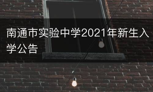 南通市实验中学2021年新生入学公告