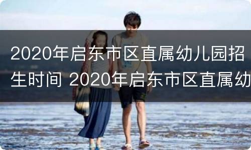 2020年启东市区直属幼儿园招生时间 2020年启东市区直属幼儿园招生时间是多少