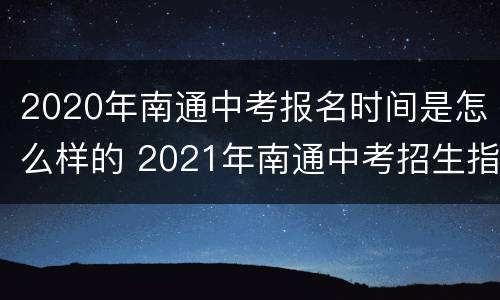 2020年南通中考报名时间是怎么样的 2021年南通中考招生指南