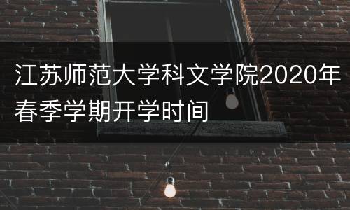 江苏师范大学科文学院2020年春季学期开学时间
