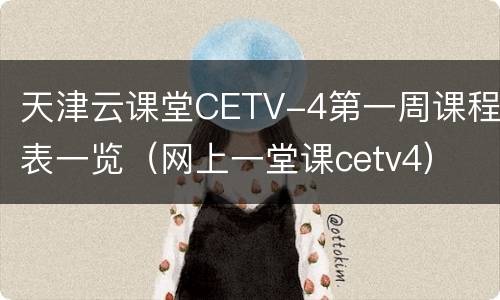 天津云课堂CETV-4第一周课程表一览（网上一堂课cetv4）