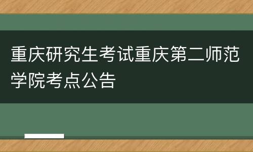重庆研究生考试重庆第二师范学院考点公告