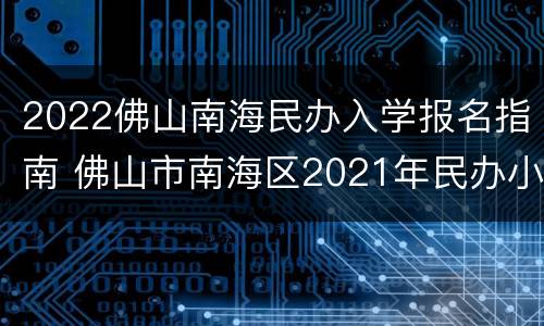2022佛山南海民办入学报名指南 佛山市南海区2021年民办小学报名时间