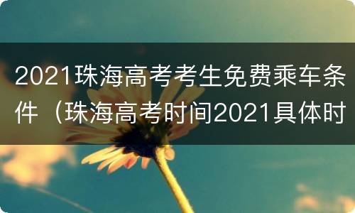 2021珠海高考考生免费乘车条件（珠海高考时间2021具体时间）