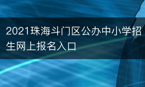 2021珠海斗门区公办中小学招生网上报名入口