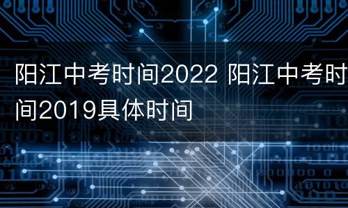 阳江中考时间2022 阳江中考时间2019具体时间