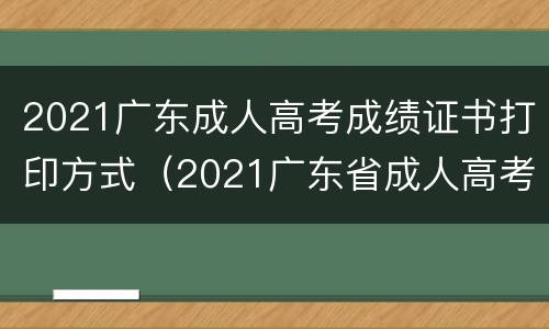 2021广东成人高考成绩证书打印方式（2021广东省成人高考准考证打印）