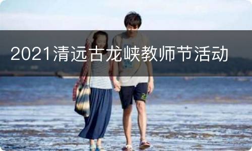 2021清远古龙峡教师节活动