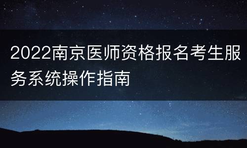 2022南京医师资格报名考生服务系统操作指南