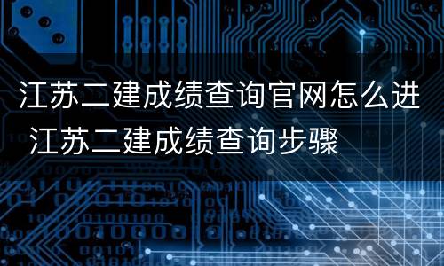 江苏二建成绩查询官网怎么进 江苏二建成绩查询步骤