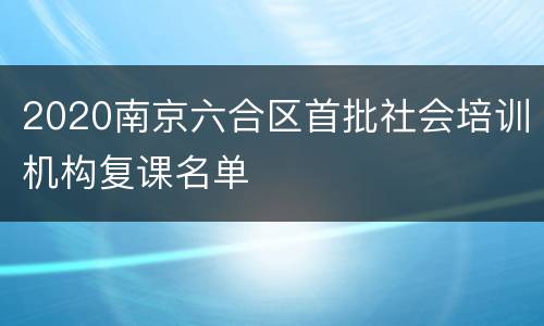 2020南京六合区首批社会培训机构复课名单
