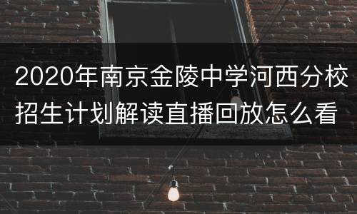 2020年南京金陵中学河西分校招生计划解读直播回放怎么看