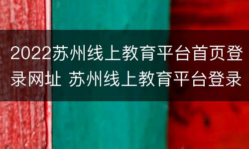 2022苏州线上教育平台首页登录网址 苏州线上教育平台登录入口