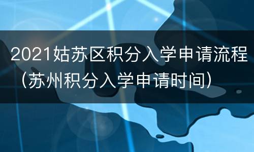 2021姑苏区积分入学申请流程（苏州积分入学申请时间）
