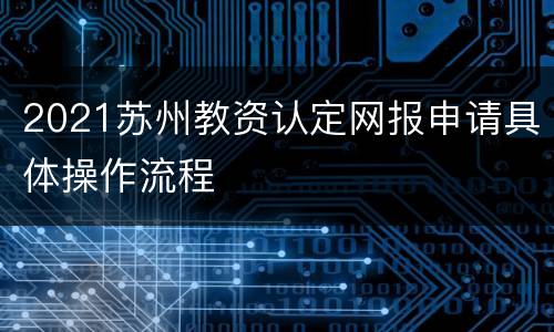 2021苏州教资认定网报申请具体操作流程