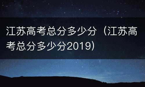 江苏高考总分多少分（江苏高考总分多少分2019）