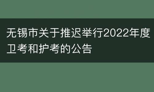 无锡市关于推迟举行2022年度卫考和护考的公告