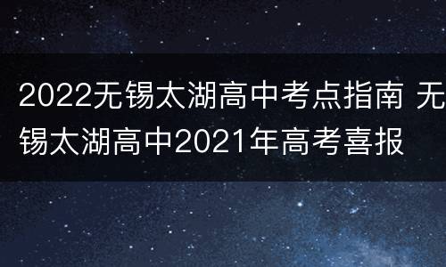 2022无锡太湖高中考点指南 无锡太湖高中2021年高考喜报