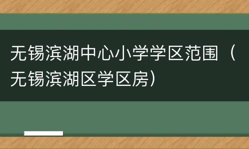 无锡滨湖中心小学学区范围（无锡滨湖区学区房）