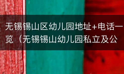 无锡锡山区幼儿园地址+电话一览（无锡锡山幼儿园私立及公立）