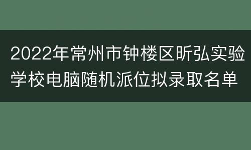 2022年常州市钟楼区昕弘实验学校电脑随机派位拟录取名单查询入口