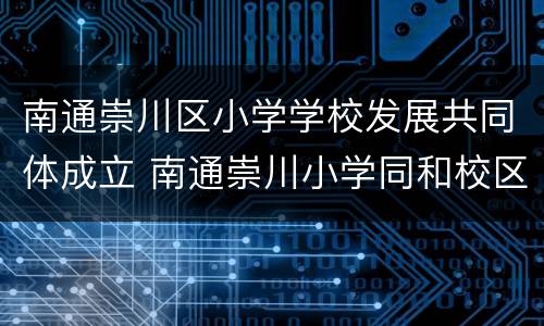 南通崇川区小学学校发展共同体成立 南通崇川小学同和校区
