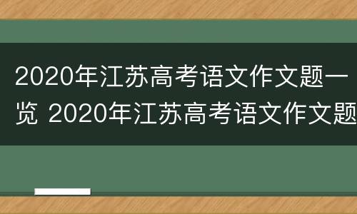 2020年江苏高考语文作文题一览 2020年江苏高考语文作文题是什么?