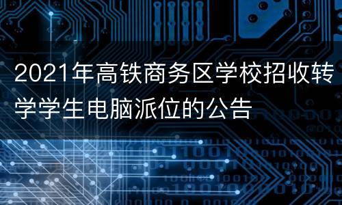 2021年高铁商务区学校招收转学学生电脑派位的公告