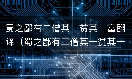 蜀之鄙有二僧其一贫其一富翻译（蜀之鄙有二僧其一贫其一富翻译成现代文）