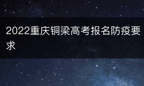 2022重庆铜梁高考报名防疫要求